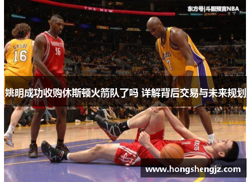 姚明成功收购休斯顿火箭队了吗 详解背后交易与未来规划
