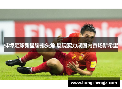 蚌埠足球新星崭露头角 展现实力成国内赛场新希望