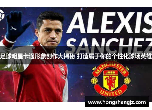 足球明星卡通形象创作大揭秘 打造属于你的个性化球场英雄