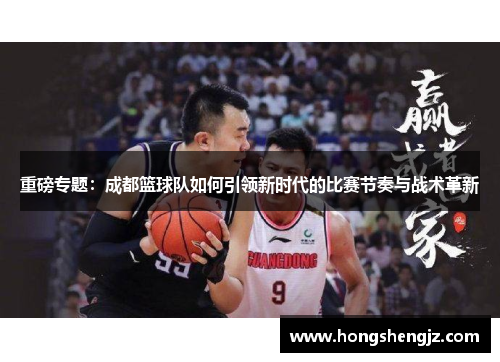 重磅专题：成都篮球队如何引领新时代的比赛节奏与战术革新