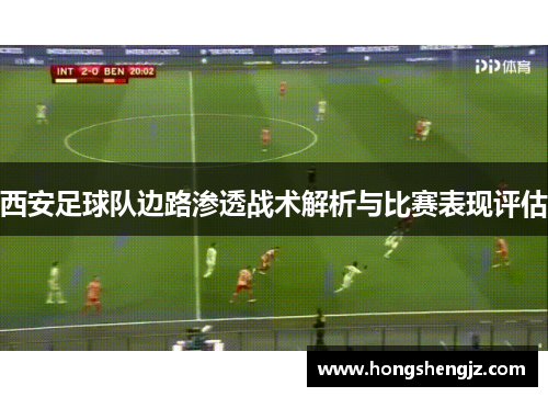 西安足球队边路渗透战术解析与比赛表现评估