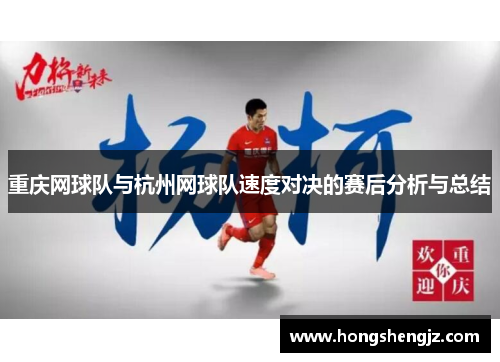 重庆网球队与杭州网球队速度对决的赛后分析与总结