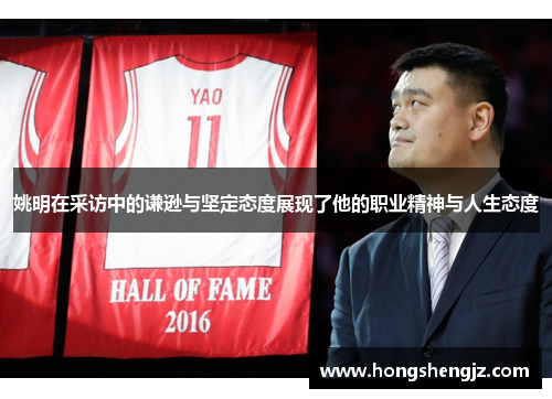 姚明在采访中的谦逊与坚定态度展现了他的职业精神与人生态度