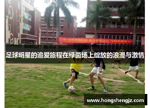 足球明星的追爱旅程在绿茵场上绽放的浪漫与激情