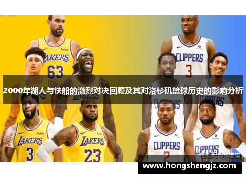2000年湖人与快船的激烈对决回顾及其对洛杉矶篮球历史的影响分析