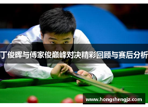 丁俊晖与傅家俊巅峰对决精彩回顾与赛后分析
