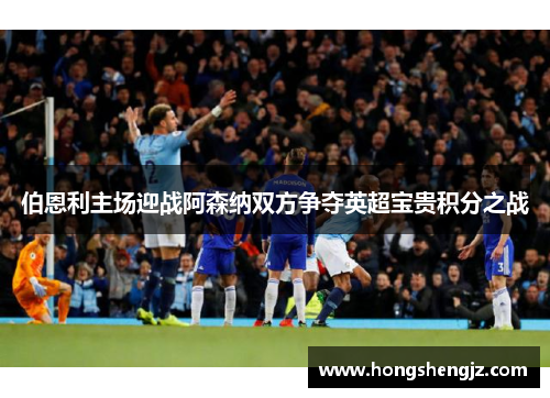 伯恩利主场迎战阿森纳双方争夺英超宝贵积分之战