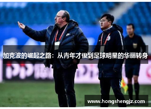 加克波的崛起之路：从青年才俊到足球明星的华丽转身