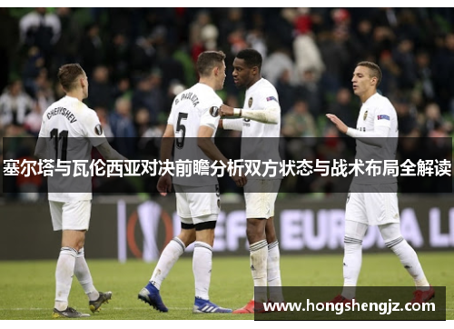 塞尔塔与瓦伦西亚对决前瞻分析双方状态与战术布局全解读