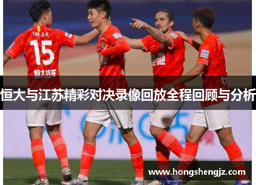 恒大与江苏精彩对决录像回放全程回顾与分析