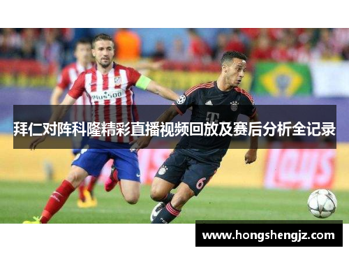 拜仁对阵科隆精彩直播视频回放及赛后分析全记录