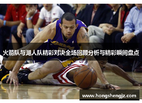 火箭队与湖人队精彩对决全场回顾分析与精彩瞬间盘点
