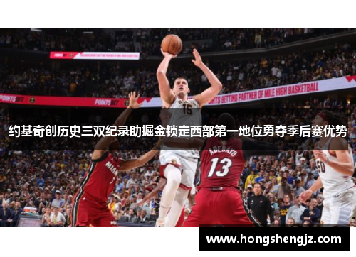 约基奇创历史三双纪录助掘金锁定西部第一地位勇夺季后赛优势