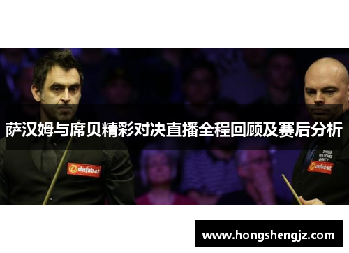 萨汉姆与席贝精彩对决直播全程回顾及赛后分析