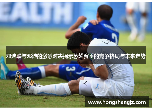 邓迪联与邓迪的激烈对决揭示苏超赛季的竞争格局与未来走势